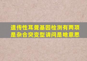 遗传性耳聋基因检测有两项是杂合突变型,请问是啥意思