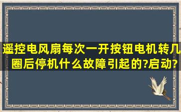 遥控电风扇,每次一开按钮,电机转几圈后停机,什么故障引起的?启动?