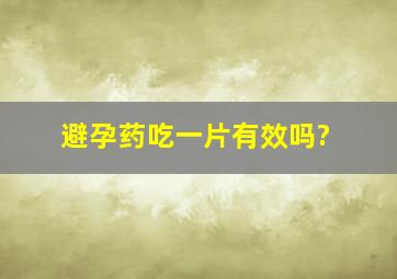 避孕药吃一片有效吗?