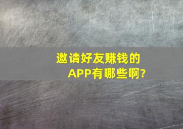 邀请好友赚钱的APP有哪些啊?