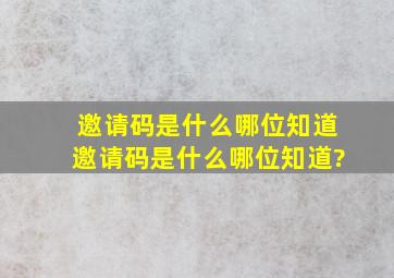 邀请码是什么哪位知道邀请码是什么哪位知道?