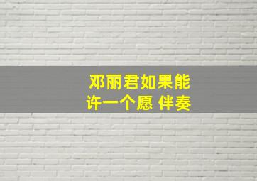 邓丽君如果能许一个愿 伴奏