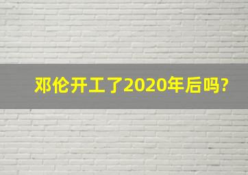 邓伦开工了2020年后吗?