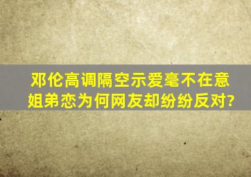 邓伦高调隔空示爱,毫不在意姐弟恋,为何网友却纷纷反对?