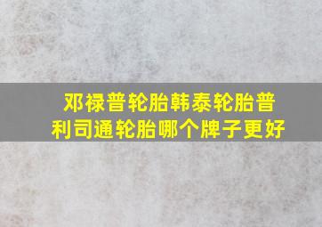 邓禄普轮胎、韩泰轮胎、普利司通轮胎,哪个牌子更好