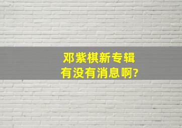 邓紫棋新专辑有没有消息啊?