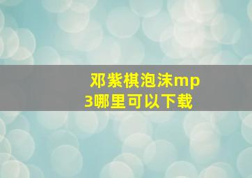 邓紫棋泡沫mp3哪里可以下载(