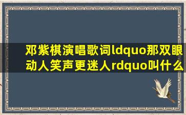 邓紫棋演唱歌词“那双眼动人,笑声更迷人”叫什么歌名?