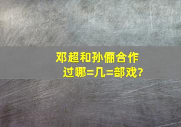 邓超和孙俪合作过哪=几=部戏?