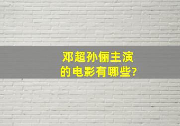 邓超孙俪主演的电影有哪些?