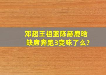 邓超王祖蓝陈赫鹿晗缺席《奔跑3》变味了么?