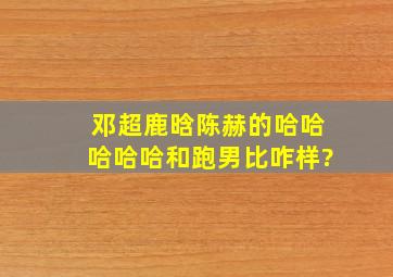 邓超鹿晗陈赫的《哈哈哈哈哈》和《跑男》比咋样?