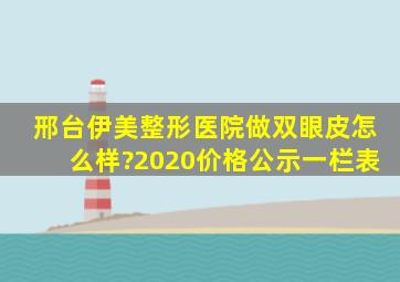 邢台伊美整形医院做双眼皮怎么样?2020价格公示一栏表