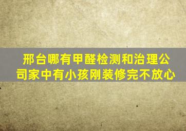 邢台哪有甲醛检测和治理公司,家中有小孩,刚装修完不放心