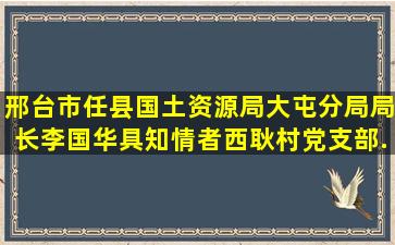 邢台市任县国土资源局大屯分局局长李国华、具知情者西耿村党支部...