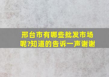 邢台市有哪些批发市场呢?知道的告诉一声,谢谢