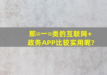 那=一=类的互联网+政务APP比较实用呢?