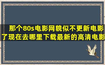 那个80s电影网貌似不更新电影了现在去哪里下载最新的高清电影啊((...