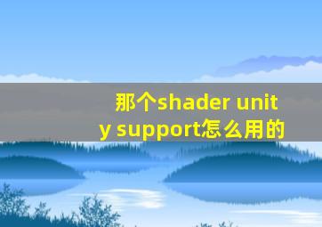 那个shader unity support怎么用的