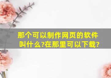 那个可以制作网页的软件叫什么?在那里可以下载?