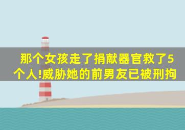 那个女孩走了,捐献器官救了5个人!威胁她的前男友已被刑拘