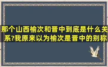 那个山西榆次和晋中到底是什么关系?我原来以为榆次是晋中的别称,...