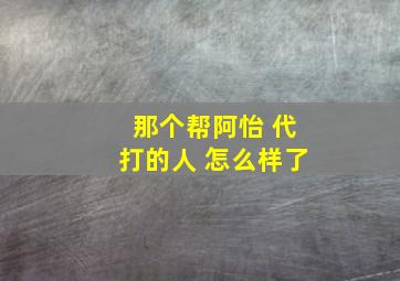 那个帮阿怡 代打的人 怎么样了