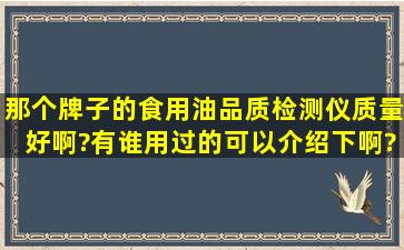 那个牌子的食用油品质检测仪质量好啊?有谁用过的可以介绍下啊?