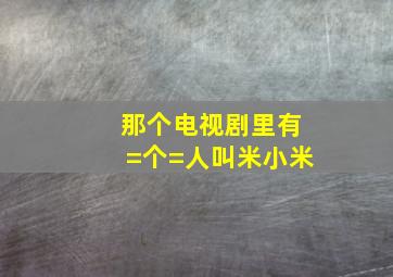 那个电视剧里有=个=人叫米小米