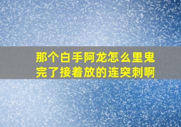 那个白手阿龙怎么里鬼完了接着放的连突刺啊