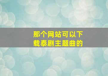 那个网站可以下载泰剧主题曲的(