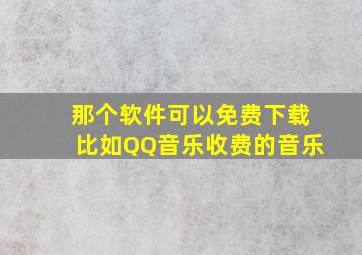 那个软件可以免费下载,比如QQ音乐收费的音乐