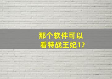 那个软件可以看特战王妃1?