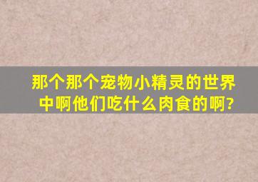 那个那个宠物小精灵的世界中啊,他们吃什么肉食的啊?