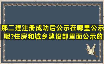 那二建注册成功后公示在哪里公示呢?住房和城乡建设部里面公示的全...