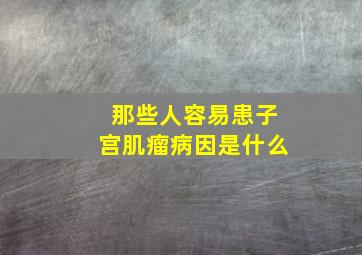 那些人容易患子宫肌瘤(病因是什么(