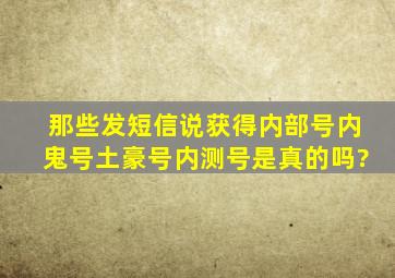 那些发短信说获得内部号,内鬼号,土豪号,内测号是真的吗?