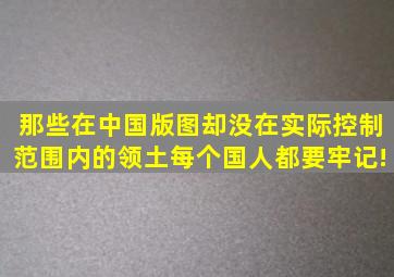 那些在中国版图却没在实际控制范围内的领土,每个国人都要牢记!