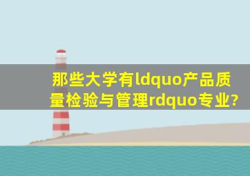 那些大学有“产品质量检验与管理”专业?