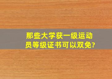 那些大学获一级运动员等级证书可以双免?