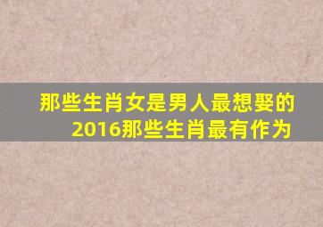 那些生肖女是男人最想娶的2016那些生肖最有作为