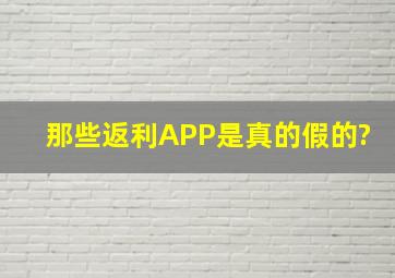 那些返利APP是真的假的?