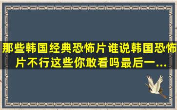 那些韩国经典恐怖片。谁说韩国恐怖片不行,这些你敢看吗,最后一...