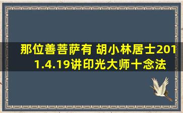 那位善菩萨有 胡小林居士(2011.4.19)讲印光大师十念法 的文字版 ?