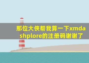 那位大侠帮我算一下x—plore的注册码,谢谢了