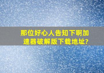 那位好心人告知下啊,加速器破解版下载地址?