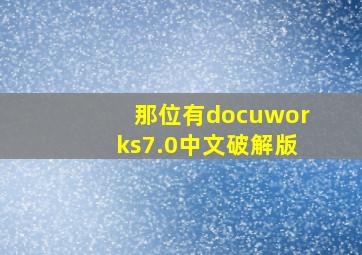 那位有docuworks7.0中文破解版