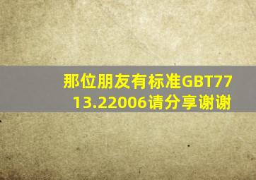 那位朋友有标准GBT7713.22006请分享。谢谢。