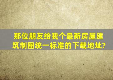 那位朋友给我个最新《房屋建筑制图统一标准》的下载地址?