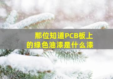 那位知道PCB板上的绿色油漆是什么漆